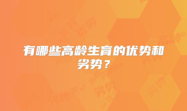 有哪些高龄生育的优势和劣势？