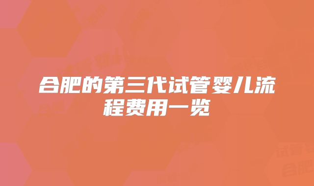 合肥的第三代试管婴儿流程费用一览