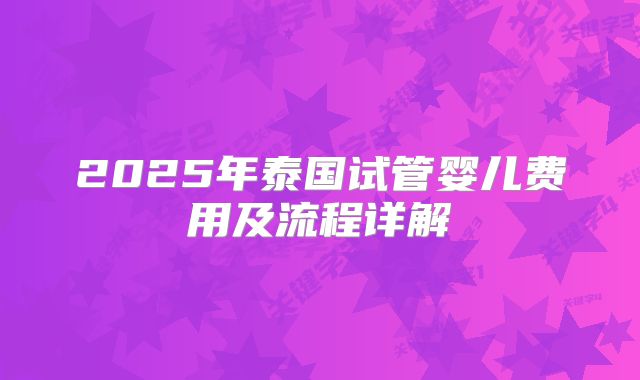 2025年泰国试管婴儿费用及流程详解
