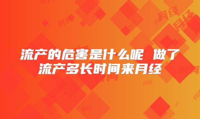 流产的危害是什么呢 做了流产多长时间来月经