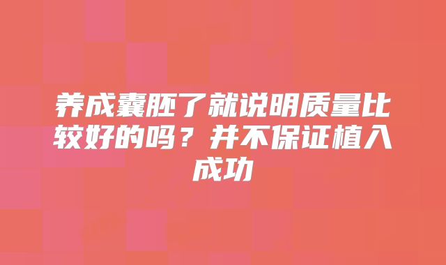 养成囊胚了就说明质量比较好的吗?并不保证植入成功