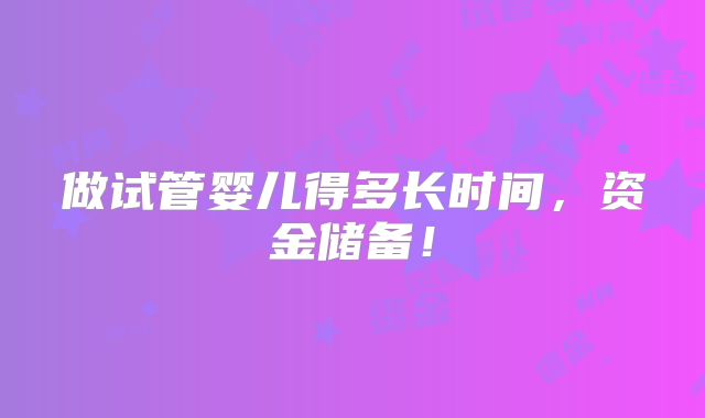 做试管婴儿得多长时间,资金储备!