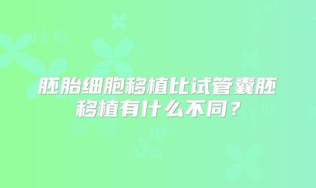 胚胎细胞移植比试管囊胚移植有什么不同？