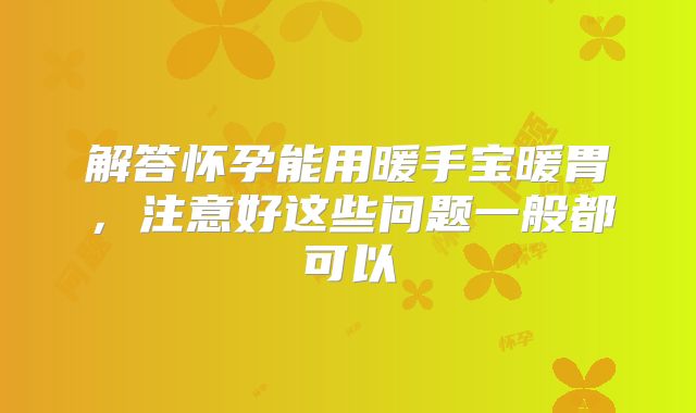 解答怀孕能用暖手宝暖胃，注意好这些问题一般都可以