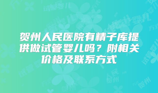 贺州人民医院有精子库提供做试管婴儿吗？附相关价格及联系方式