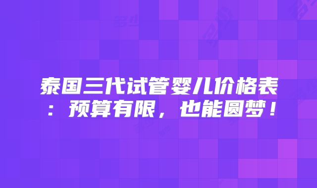 泰国三代试管婴儿价格表：预算有限，也能圆梦！