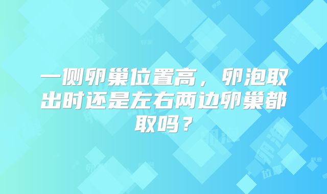 一侧卵巢位置高，卵泡取出时还是左右两边卵巢都取吗？