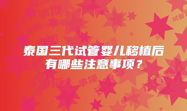 泰国三代试管婴儿移植后有哪些注意事项？