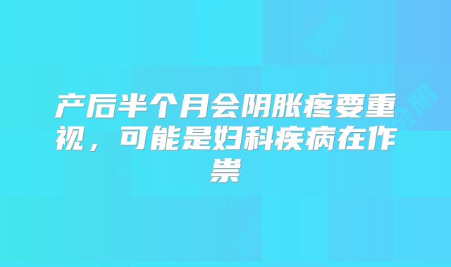 产后半个月会阴胀疼要重视,可能是妇科疾病在作祟