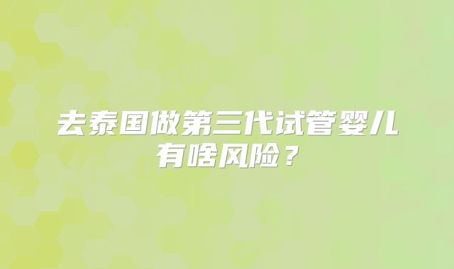 去泰国做第三代试管婴儿有啥风险?