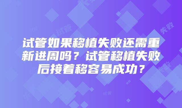 试管如果移植失败还需重新进周吗?试管移植失败后接着移容易成功?