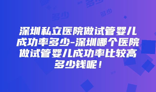 深圳私立医院做试管婴儿成功率多少-深圳哪个医院做试管婴儿成功率比较高多少钱呢！