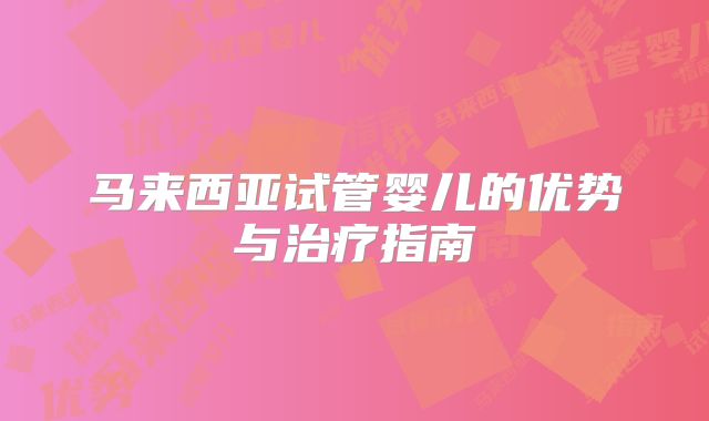 马来西亚试管婴儿的优势与治疗指南