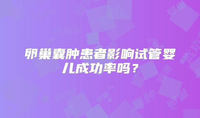 卵巢囊肿患者影响试管婴儿成功率吗？