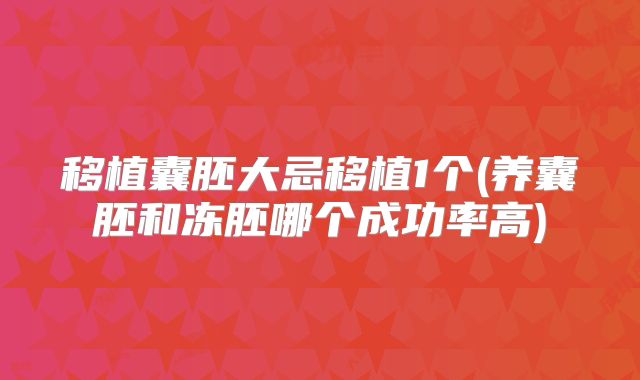 移植囊胚大忌移植1个(养囊胚和冻胚哪个成功率高)