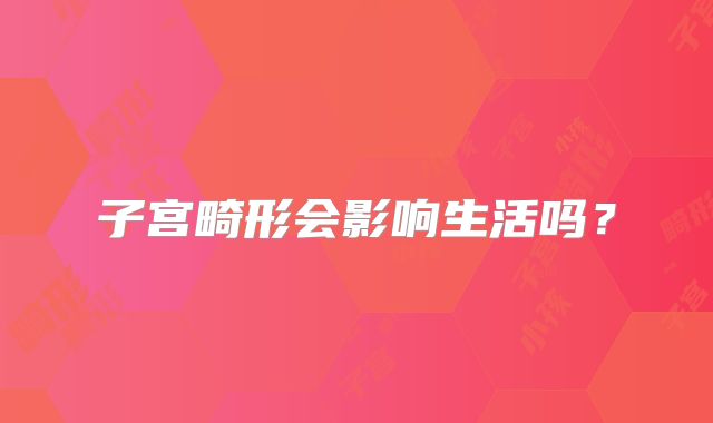 子宫畸形会影响生活吗？