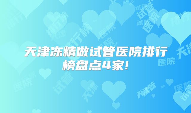 天津冻精做试管医院排行榜盘点4家!