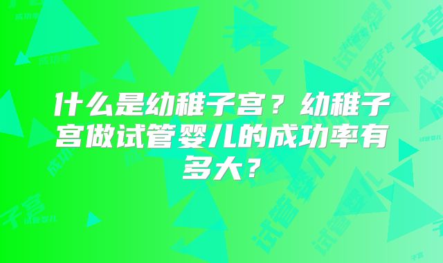 什么是幼稚子宫？幼稚子宫做试管婴儿的成功率有多大？