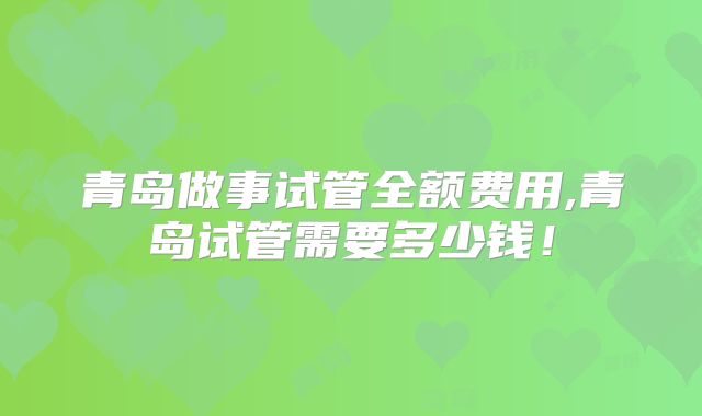 青岛做事试管全额费用,青岛试管需要多少钱!