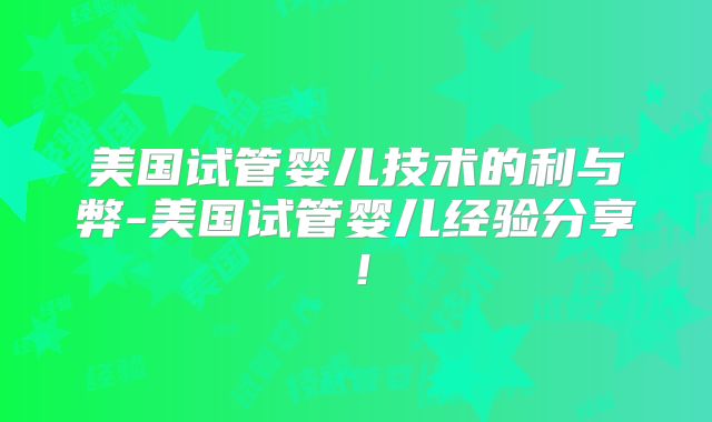 美国试管婴儿技术的利与弊-美国试管婴儿经验分享！
