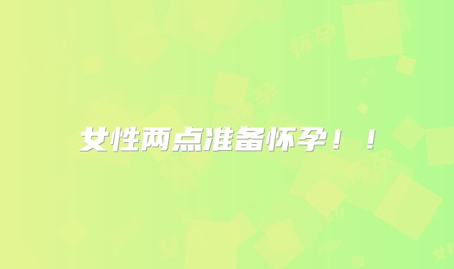 女性两点准备怀孕！！