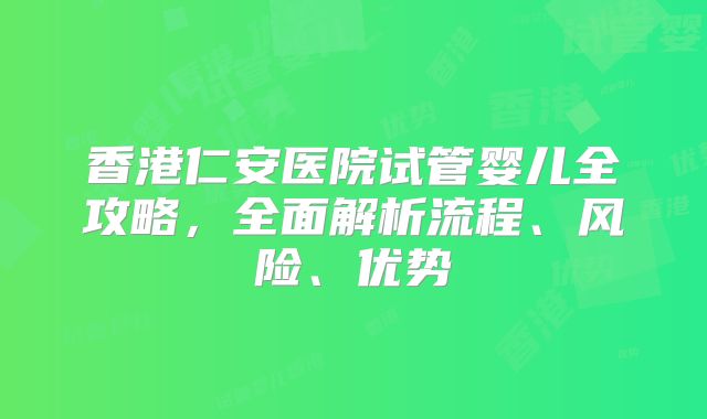 香港仁安医院试管婴儿全攻略，全面解析流程、风险、优势