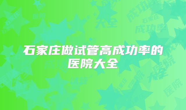 石家庄做试管高成功率的医院大全