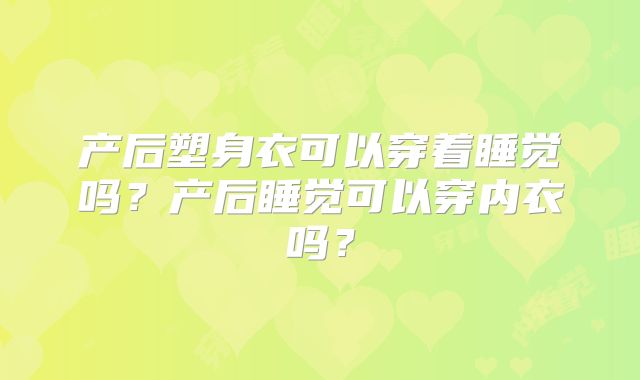 产后塑身衣可以穿着睡觉吗？产后睡觉可以穿内衣吗？