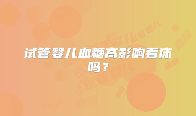 试管婴儿血糖高影响着床吗？