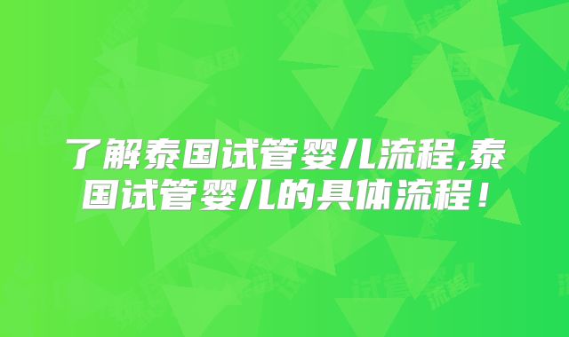 了解泰国试管婴儿流程,泰国试管婴儿的具体流程！