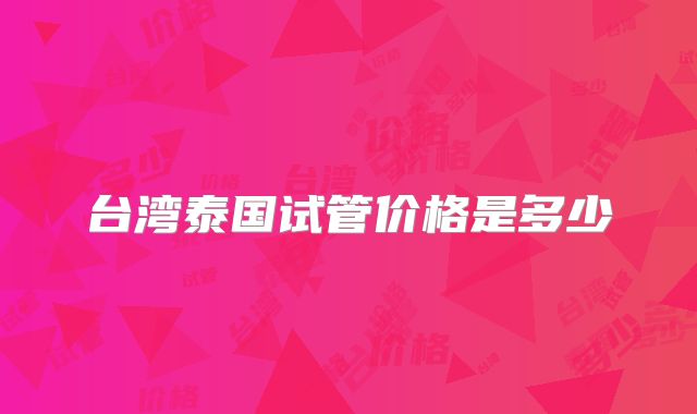 台湾泰国试管价格是多少