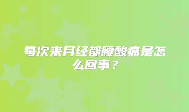 每次来月经都腰酸痛是怎么回事?