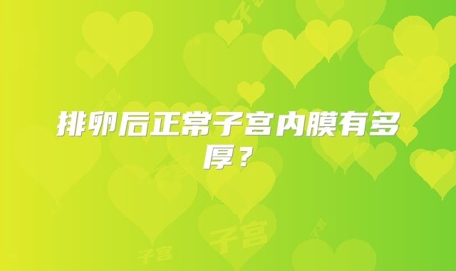 排卵后正常子宫内膜有多厚?