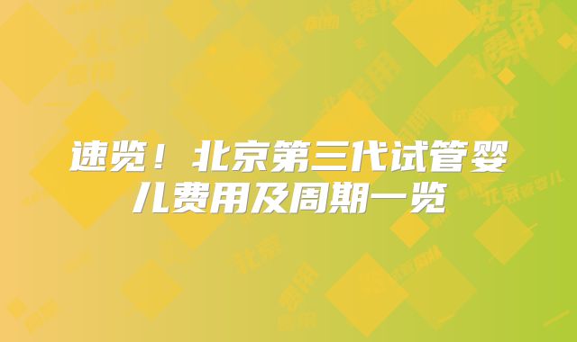 速览!北京第三代试管婴儿费用及周期一览
