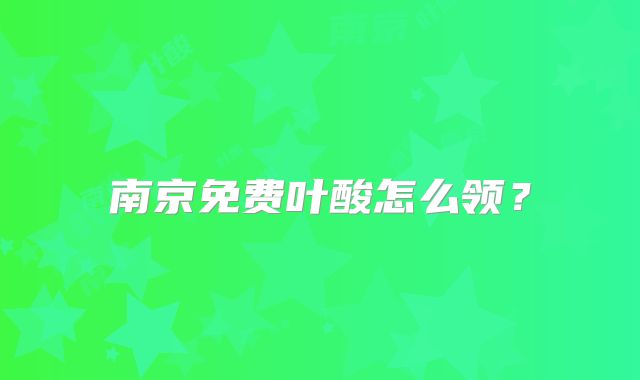 南京免费叶酸怎么领？