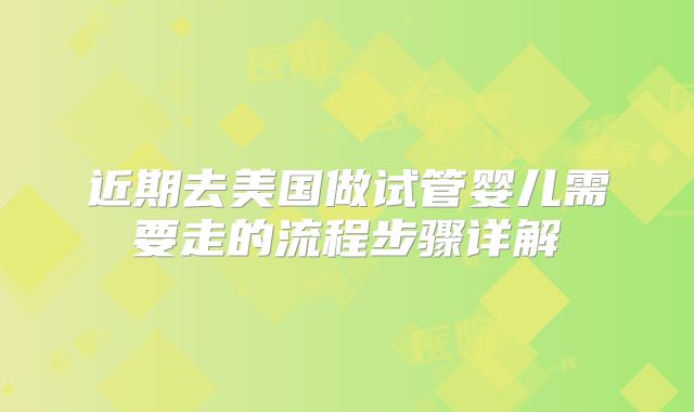 近期去美国做试管婴儿需要走的流程步骤详解