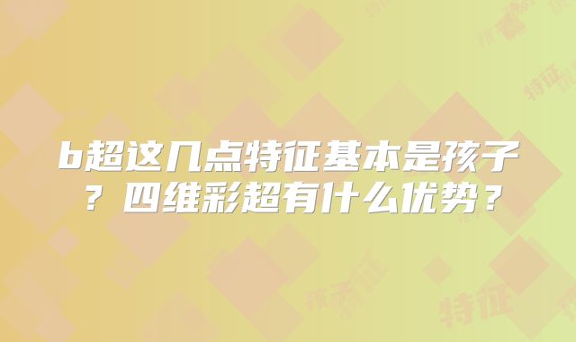 b超这几点特征基本是孩子?四维彩超有什么优势?