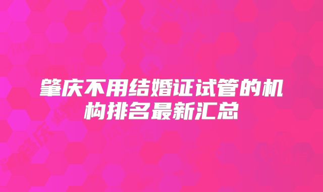 肇庆不用结婚证试管的机构排名最新汇总
