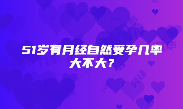 51岁有月经自然受孕几率大不大？