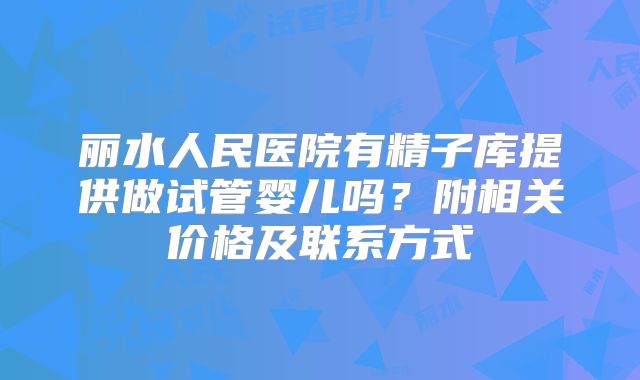 丽水人民医院有精子库提供做试管婴儿吗?附相关价格及联系方式