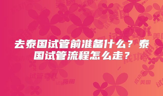 去泰国试管前准备什么？泰国试管流程怎么走？