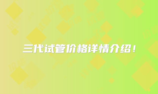 三代试管价格详情介绍!