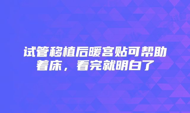 试管移植后暖宫贴可帮助着床，看完就明白了