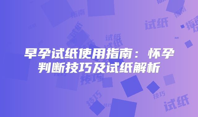 早孕试纸使用指南：怀孕判断技巧及试纸解析