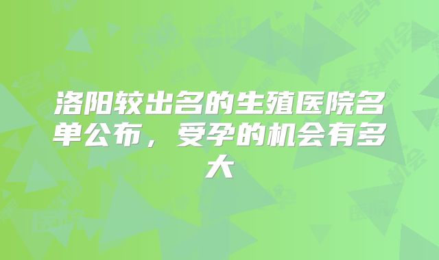 洛阳较出名的生殖医院名单公布，受孕的机会有多大