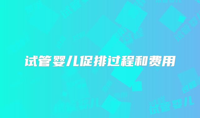 试管婴儿促排过程和费用