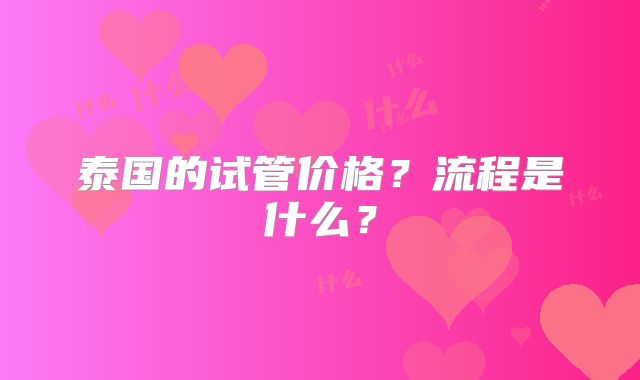泰国的试管价格？流程是什么？