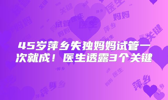 45岁萍乡失独妈妈试管一次就成！医生透露3个关键