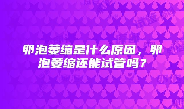 卵泡萎缩是什么原因，卵泡萎缩还能试管吗？