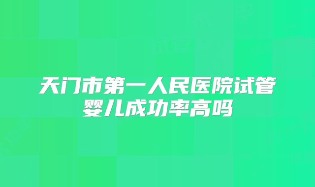 天门市第一人民医院试管婴儿成功率高吗